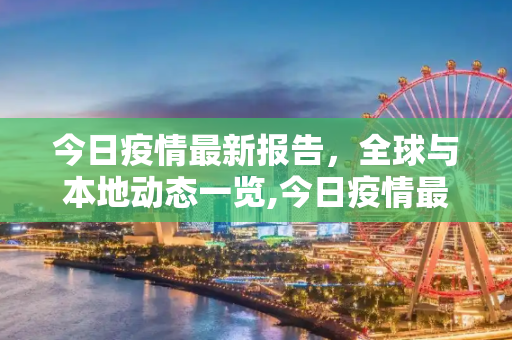 今日疫情最新报告，全球与本地动态一览,今日疫情最新报