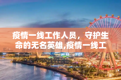 疫情一线工作人员，守护生命的无名英雄,疫情一线工作人员