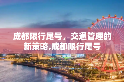 成都限行尾号，交通管理的新策略,成都限行尾号