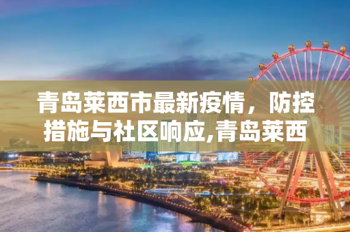 青岛莱西市最新疫情，防控措施与社区响应,青岛莱西市最新疫情