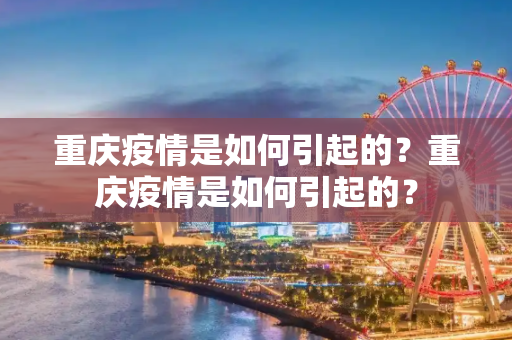 重庆疫情是如何引起的？重庆疫情是如何引起的？