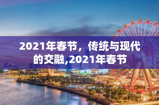 2021年春节，传统与现代的交融,2021年春节
