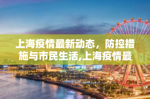 上海疫情最新动态，防控措施与市民生活,上海疫情最新