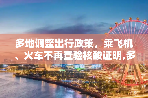多地调整出行政策，乘飞机、火车不再查验核酸证明,多地回应乘飞机火车不再查核酸