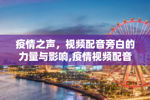 疫情之声，视频配音旁白的力量与影响,疫情视频配音旁白