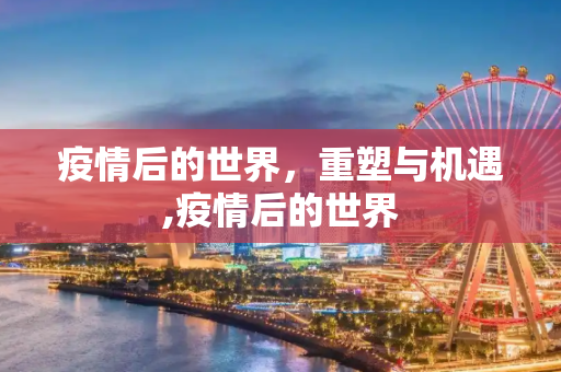疫情后的世界，重塑与机遇,疫情后的世界