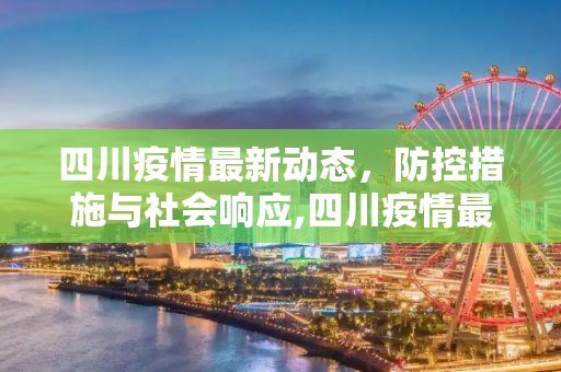 四川疫情最新动态，防控措施与社会响应,四川疫情最新情况