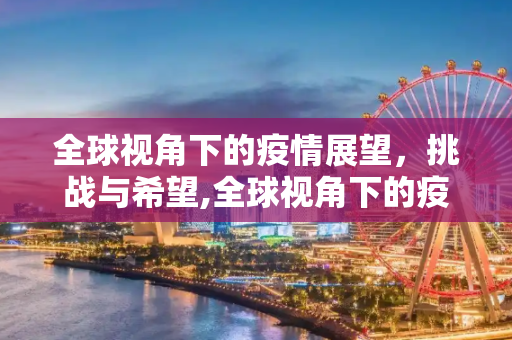 全球视角下的疫情展望，挑战与希望,全球视角下的疫情展望