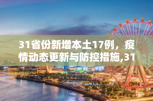 31省份新增本土17例，疫情动态更新与防控措施,31省份新增本土17例
