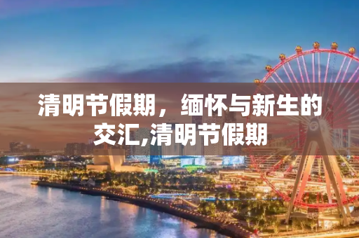 清明节假期，缅怀与新生的交汇,清明节假期