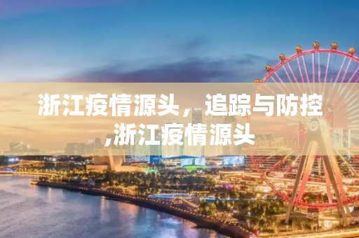 浙江疫情源头，追踪与防控,浙江疫情源头