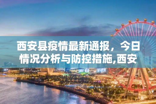 西安县疫情最新通报，今日情况分析与防控措施,西安县疫情最新通报今天
