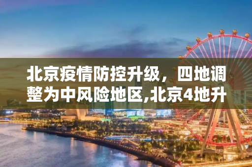 北京疫情防控升级，四地调整为中风险地区,北京4地升级为中风险地区