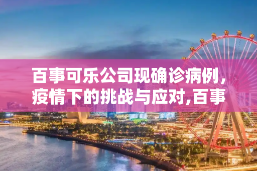 百事可乐公司现确诊病例，疫情下的挑战与应对,百事可乐公司现确诊病例