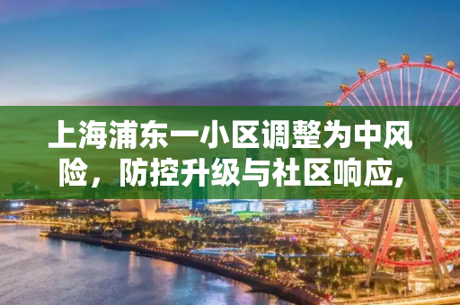 上海浦东一小区调整为中风险，防控升级与社区响应,上海浦东一小区调整为中风险