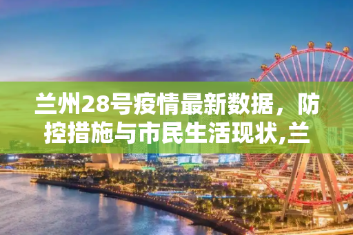 兰州28号疫情最新数据，防控措施与市民生活现状,兰州28号疫情最新数据