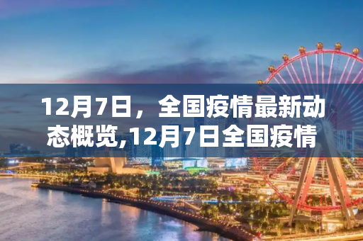 12月7日，全国疫情最新动态概览,12月7日全国疫情最新动态