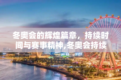冬奥会的辉煌篇章，持续时间与赛事精神,冬奥会持续多长时间