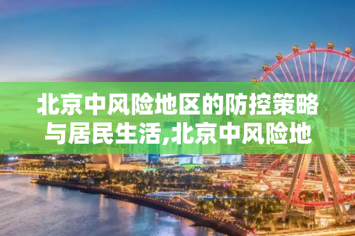 北京中风险地区的防控策略与居民生活,北京中风险地区