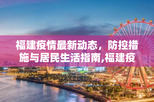 福建疫情最新动态，防控措施与居民生活指南,福建疫情最新通知
