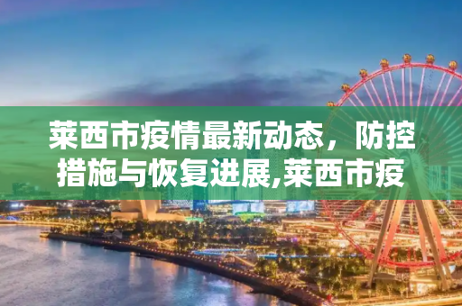 莱西市疫情最新动态，防控措施与恢复进展,莱西市疫情最新消息