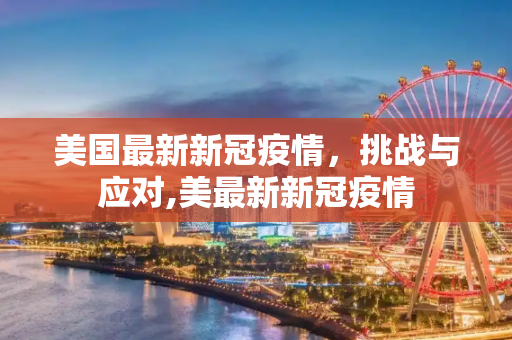美国最新新冠疫情，挑战与应对,美最新新冠疫情