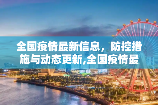 全国疫情最新信息，防控措施与动态更新,全国疫情最新信息