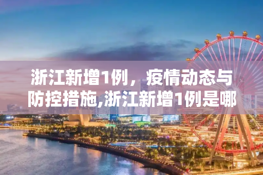 浙江新增1例，疫情动态与防控措施,浙江新增1例是哪里的