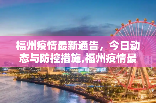 福州疫情最新通告，今日动态与防控措施,福州疫情最新通告今天