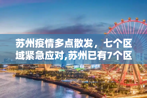 苏州疫情多点散发，七个区域紧急应对,苏州已有7个区域发现疫情