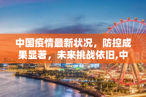 中国疫情最新状况，防控成果显著，未来挑战依旧,中国的疫情最新状况