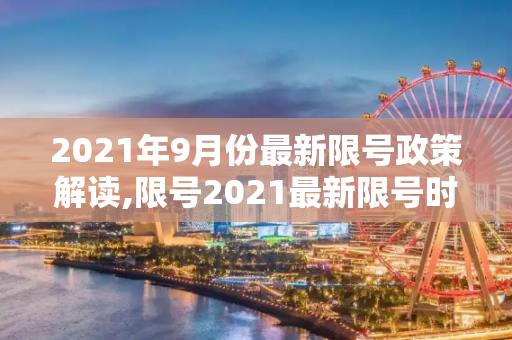 2021年9月份最新限号政策解读,限号2021最新限号时间9月份