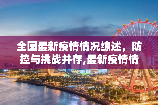 全国最新疫情情况综述，防控与挑战并存,最新疫情情况全国