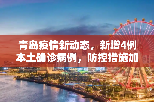 青岛疫情新动态，新增4例本土确诊病例，防控措施加强,青岛新增4例本土确诊病例