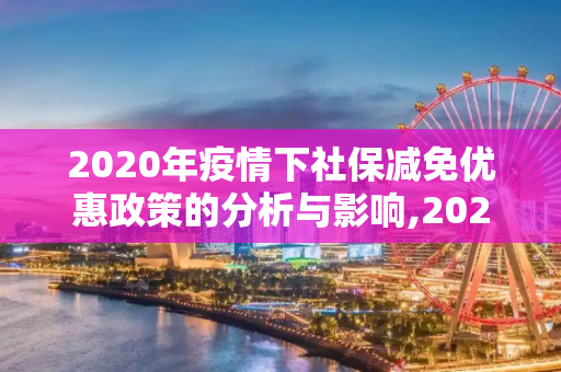 2020年疫情下社保减免优惠政策的分析与影响,2020疫情社保减免优惠政策