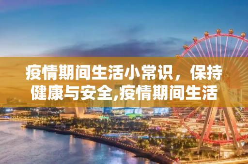 疫情期间生活小常识，保持健康与安全,疫情期间生活小常识