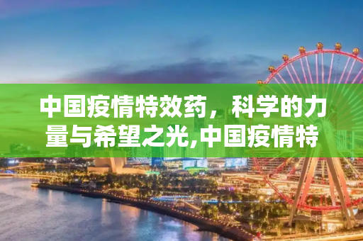 中国疫情特效药，科学的力量与希望之光,中国疫情特效药