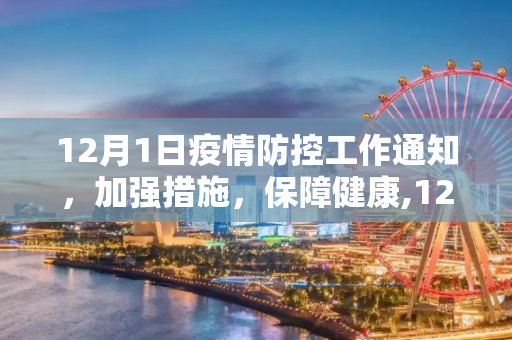 12月1日疫情防控工作通知，加强措施，保障健康,12月1日疫情防控工作通知