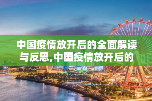 中国疫情放开后的全面解读与反思,中国疫情放开后的全面解读与反思