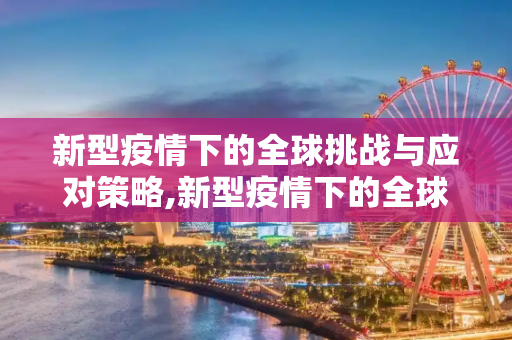 新型疫情下的全球挑战与应对策略,新型疫情下的全球挑战与应对策略