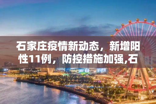 石家庄疫情新动态，新增阳性11例，防控措施加强,石家庄新增阳性11例