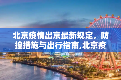 北京疫情出京最新规定，防控措施与出行指南,北京疫情出京最新规定