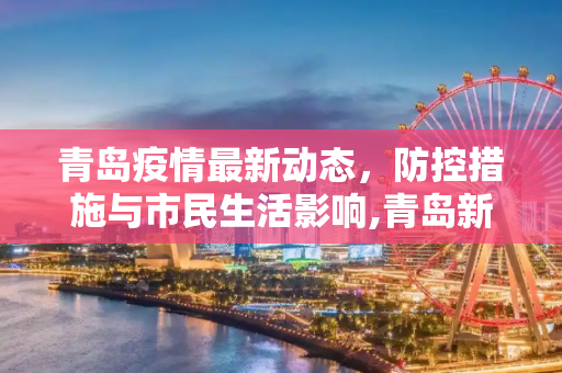 青岛疫情最新动态，防控措施与市民生活影响,青岛新增疫情最新信息
