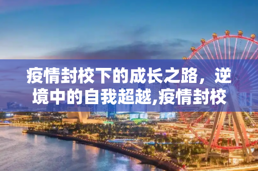 疫情封校下的成长之路，逆境中的自我超越,疫情封校下的成长之路