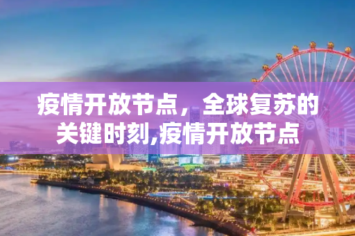 疫情开放节点，全球复苏的关键时刻,疫情开放节点