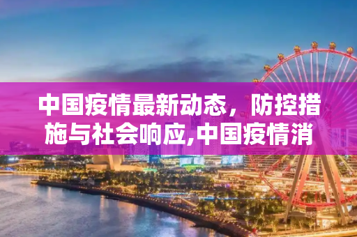 中国疫情最新动态，防控措施与社会响应,中国疫情消息最新情况