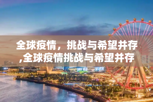 全球疫情，挑战与希望并存,全球疫情挑战与希望并存