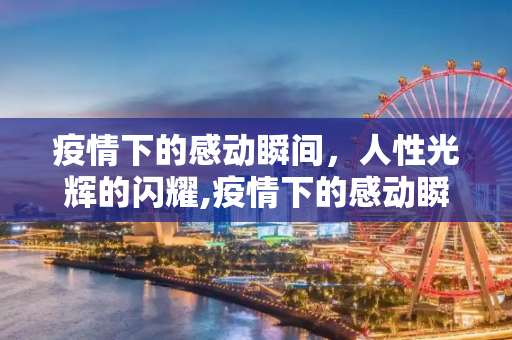 疫情下的感动瞬间，人性光辉的闪耀,疫情下的感动瞬间