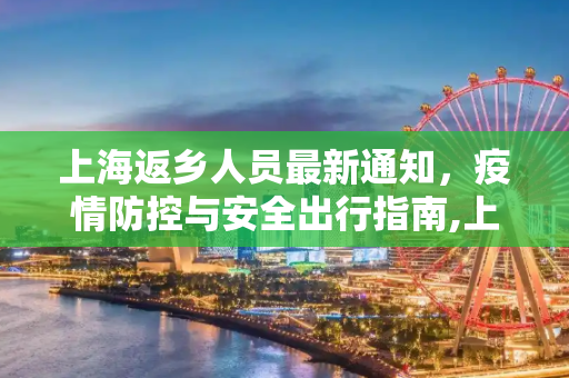 上海返乡人员最新通知，疫情防控与安全出行指南,上海返乡人员最新通知