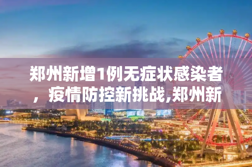 郑州新增1例无症状感染者，疫情防控新挑战,郑州新增1例无症状感染者
